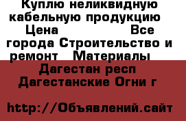 Куплю неликвидную кабельную продукцию › Цена ­ 1 900 000 - Все города Строительство и ремонт » Материалы   . Дагестан респ.,Дагестанские Огни г.